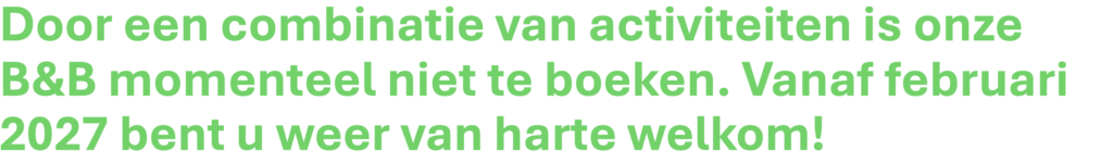 Door een combinatie van activiteiten is onze B&B momenteel niet te boeken. Vanaf februari 2027 bent u weer van harte welkom!
